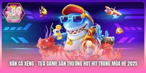 Bắn Cá Xèng - Tựa Game Săn Thưởng Hot Hit Trong Mùa Hè 2025