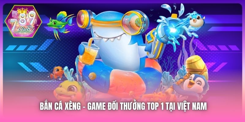 Bắn cá xèng - Game đổi thưởng top 1 tại Việt Nam