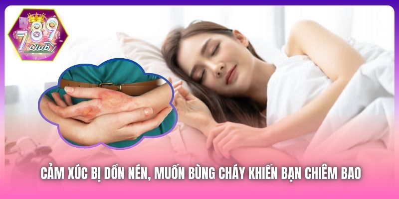 Cảm xúc bị dồn nén, muốn bùng cháy khiến bạn chiêm bao