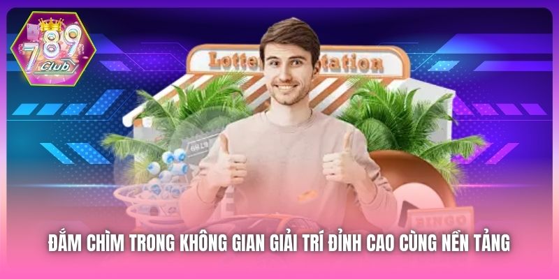 Đắm chìm trong không gian giải trí đỉnh cao cùng nền tảng
