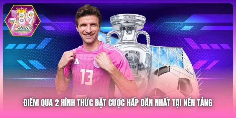 Điểm qua 2 hình thức đặt cược hấp dẫn nhất tại nền tảng 