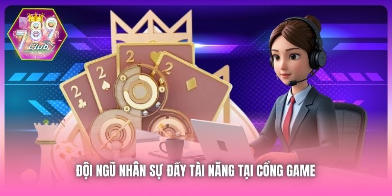 Đội ngũ nhân sự đầy tài năng tại cổng game