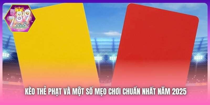 Kèo Thẻ Phạt Và Một Số Mẹo Chơi Chuẩn Nhất Năm 2025