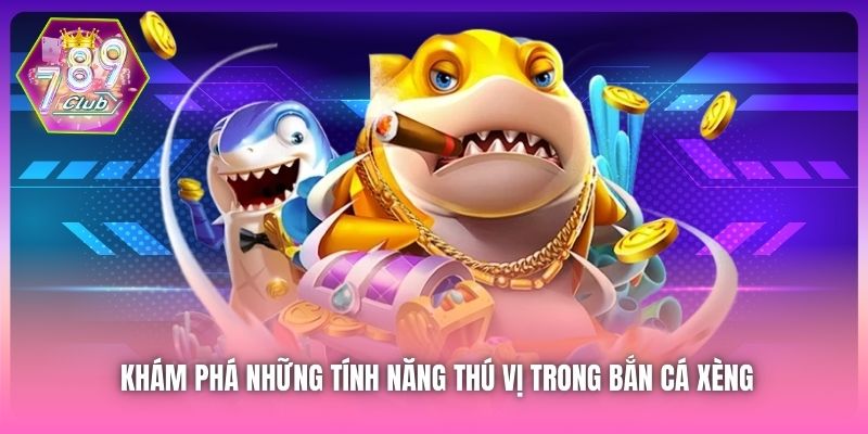 Khám phá những tính năng thú vị trong bắn cá xèng