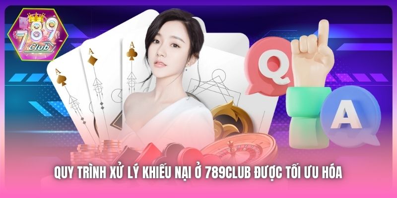 Quy trình xử lý khiếu nại ở 789Club được tối ưu hóa 