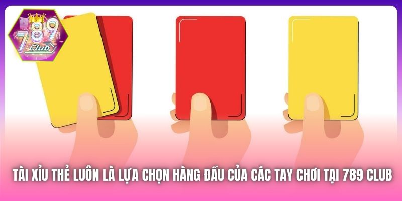 Tài Xỉu thẻ luôn là lựa chọn hàng đầu của các tay chơi tại 789 Club