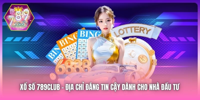 Xổ Số 789Club - địa chỉ đáng tin cậy dành cho nhà đầu tư